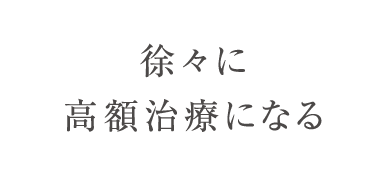 徐々に高額治療になる
