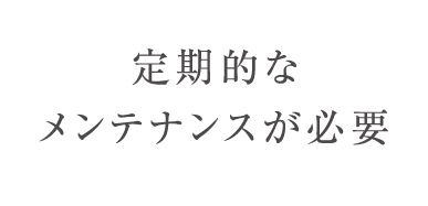定期的なメンテナンスが必要