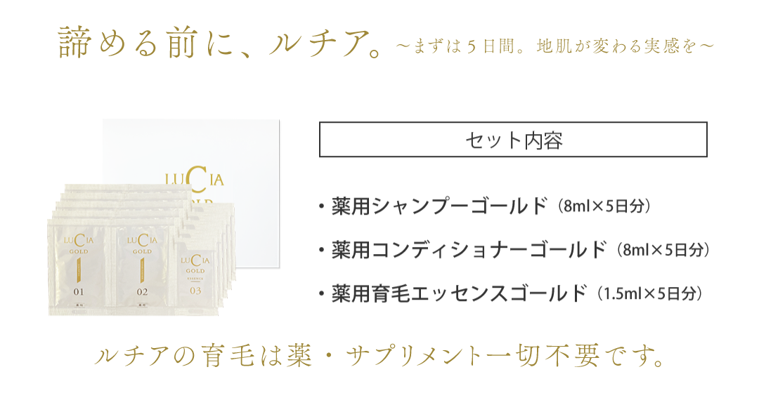 諦める前に、ルチア。～まずは5日間。地肌が変わる実感を～ルチアの育毛は薬・サプリメント一切不要です。（セット内容）