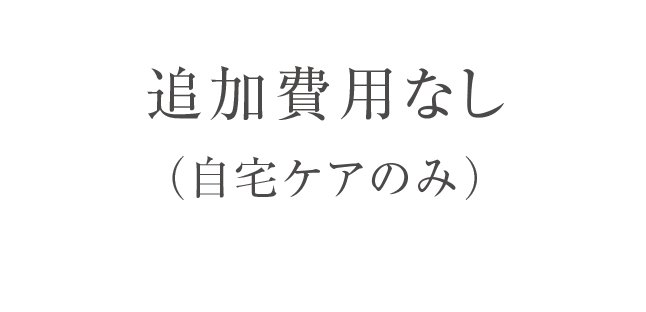追加費用なし（自宅ケアのみ）