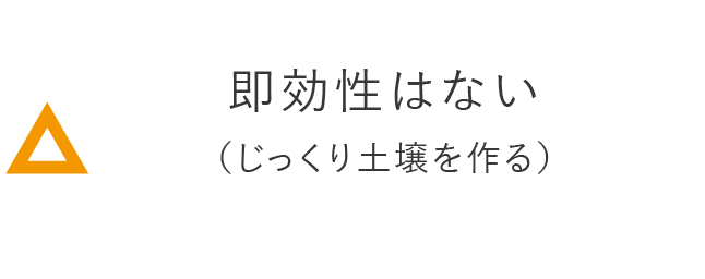 即効性はない（じっくり土壌を作る）