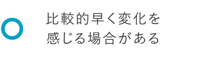 比較的早く変化を感じる場合がある
