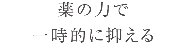 薬の力で一時的に抑える