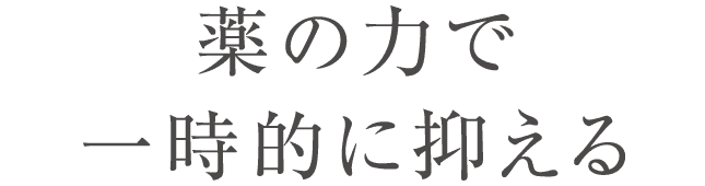 薬の力で一時的に抑える