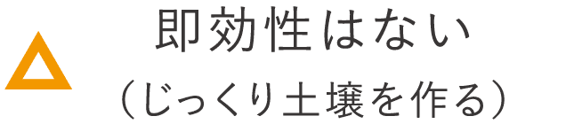 即効性はない（じっくり土壌を作る）