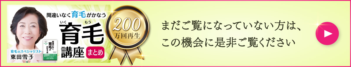 200万回再生　東田雪子の育毛講座Youtube「育毛講座まとめ」