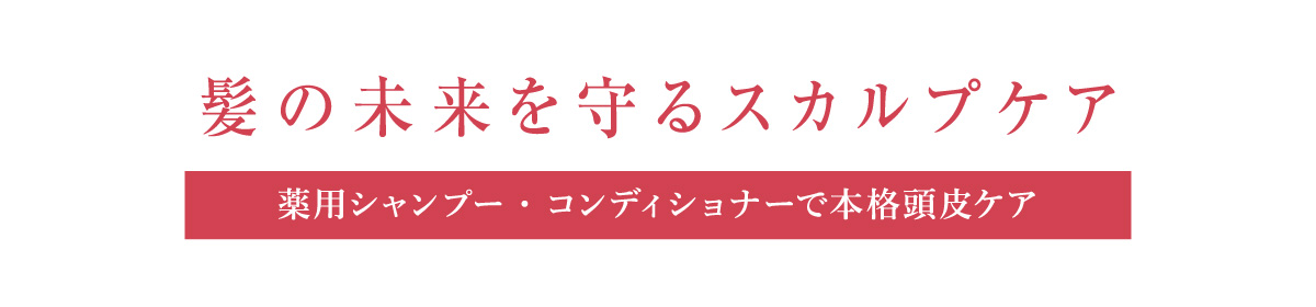 髪の未来を守るスカルプケア　薬用シャンプー・コンディショナーで本格頭皮ケア