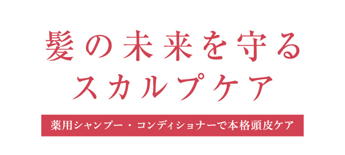 髪の未来を守るスカルプケア 薬用シャンプー・コンディショナーで本格頭皮ケア