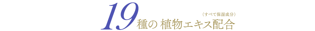 19種の植物エキス配合（すべて保湿成分）
