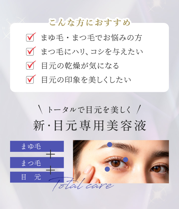 こんな方におすすめ:まゆ毛・まつ毛でお悩みの方、まつ毛にハリ、コシを与えたい、目元の乾燥が気になる、目元の印象を美しくしたい。「まゆ毛」+「まつ毛」+「目元」トータルで目元を美しく新・目元専用美容液