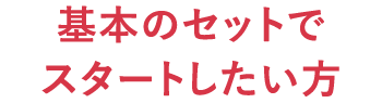 基本のセットでスタートしたい方