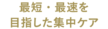 最短・最速を目指した集中ケア